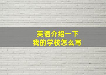 英语介绍一下我的学校怎么写