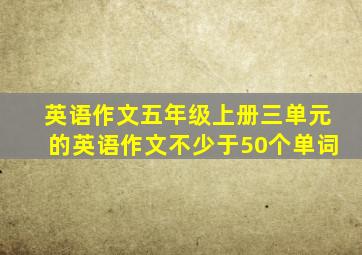 英语作文五年级上册三单元的英语作文不少于50个单词