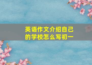 英语作文介绍自己的学校怎么写初一