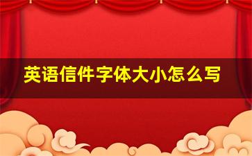 英语信件字体大小怎么写