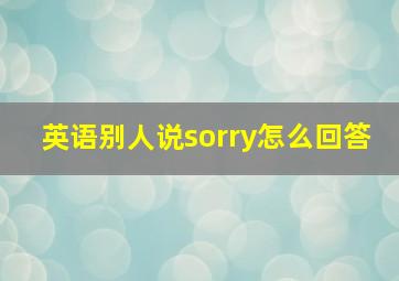 英语别人说sorry怎么回答