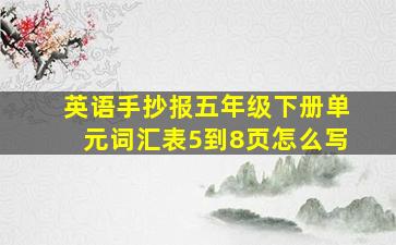 英语手抄报五年级下册单元词汇表5到8页怎么写