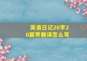 英语日记20字20篇带翻译怎么写