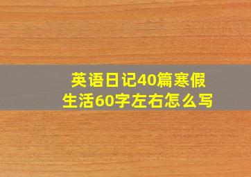 英语日记40篇寒假生活60字左右怎么写