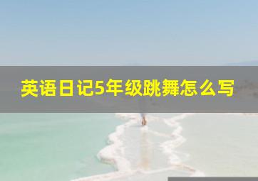 英语日记5年级跳舞怎么写