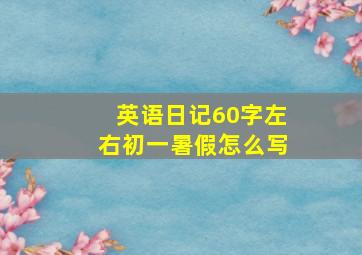 英语日记60字左右初一暑假怎么写