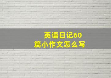 英语日记60篇小作文怎么写