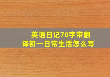 英语日记70字带翻译初一日常生活怎么写