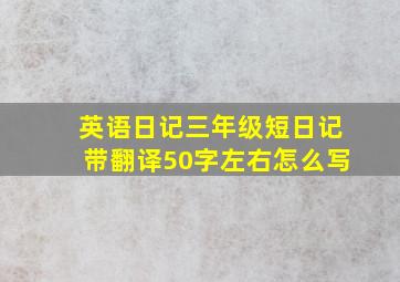 英语日记三年级短日记带翻译50字左右怎么写