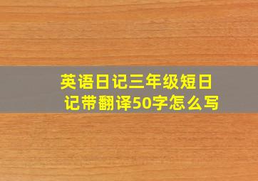 英语日记三年级短日记带翻译50字怎么写