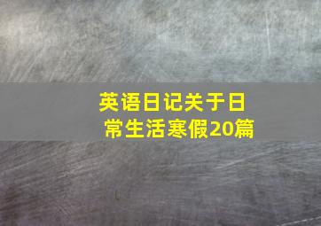 英语日记关于日常生活寒假20篇