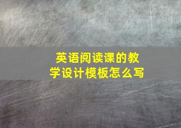 英语阅读课的教学设计模板怎么写