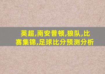 英超,南安普顿,狼队,比赛集锦,足球比分预测分析