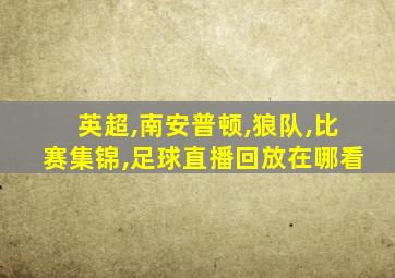 英超,南安普顿,狼队,比赛集锦,足球直播回放在哪看