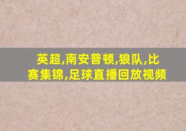 英超,南安普顿,狼队,比赛集锦,足球直播回放视频