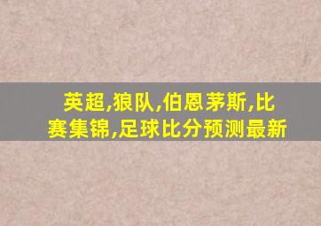 英超,狼队,伯恩茅斯,比赛集锦,足球比分预测最新