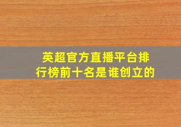 英超官方直播平台排行榜前十名是谁创立的