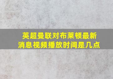 英超曼联对布莱顿最新消息视频播放时间是几点