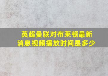 英超曼联对布莱顿最新消息视频播放时间是多少