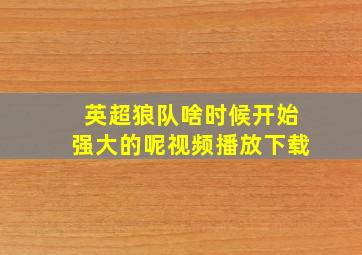 英超狼队啥时候开始强大的呢视频播放下载