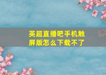 英超直播吧手机触屏版怎么下载不了