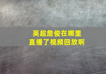 英超詹俊在哪里直播了视频回放啊