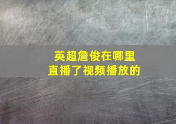 英超詹俊在哪里直播了视频播放的