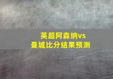 英超阿森纳vs曼城比分结果预测