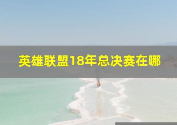 英雄联盟18年总决赛在哪