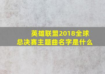 英雄联盟2018全球总决赛主题曲名字是什么