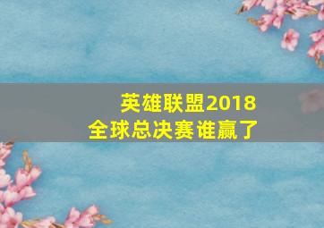 英雄联盟2018全球总决赛谁赢了