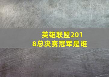 英雄联盟2018总决赛冠军是谁