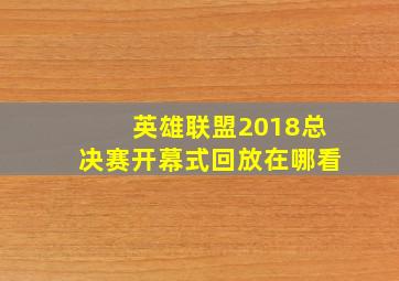 英雄联盟2018总决赛开幕式回放在哪看