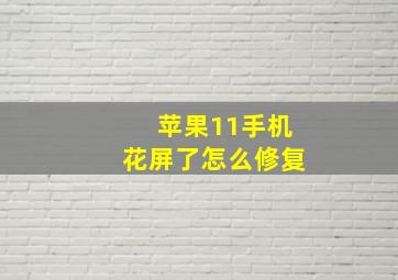 苹果11手机花屏了怎么修复