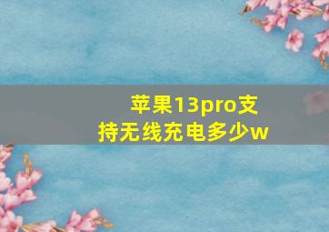 苹果13pro支持无线充电多少w