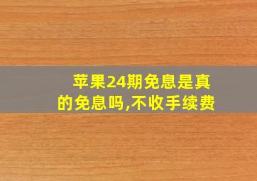 苹果24期免息是真的免息吗,不收手续费