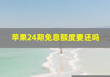 苹果24期免息额度要还吗