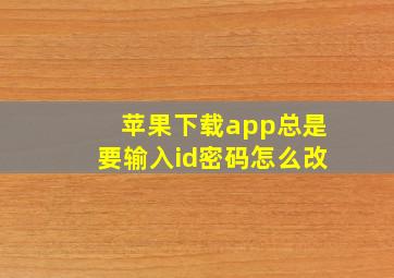 苹果下载app总是要输入id密码怎么改