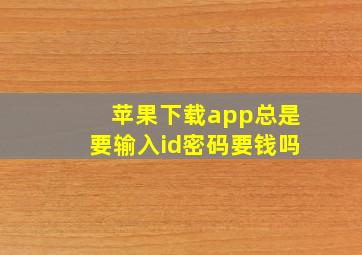 苹果下载app总是要输入id密码要钱吗