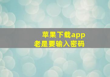 苹果下载app老是要输入密码