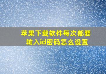 苹果下载软件每次都要输入id密码怎么设置