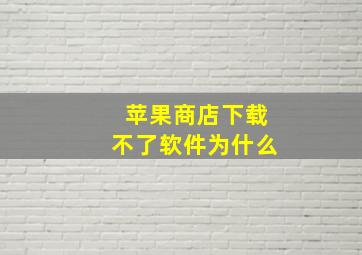 苹果商店下载不了软件为什么