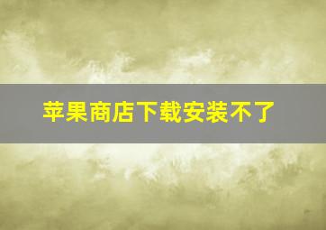 苹果商店下载安装不了