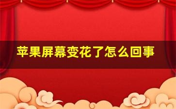 苹果屏幕变花了怎么回事