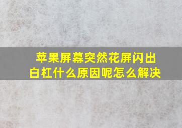 苹果屏幕突然花屏闪出白杠什么原因呢怎么解决