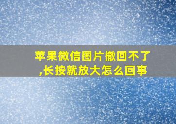 苹果微信图片撤回不了,长按就放大怎么回事