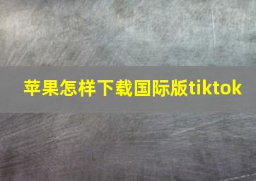 苹果怎样下载国际版tiktok