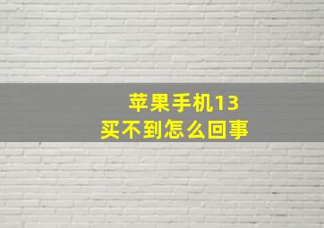 苹果手机13买不到怎么回事