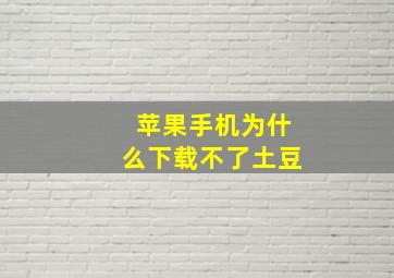 苹果手机为什么下载不了土豆