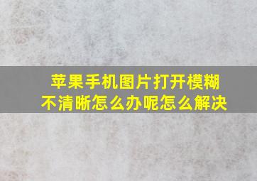 苹果手机图片打开模糊不清晰怎么办呢怎么解决